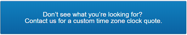 Don't see what you're looking for? Contact us for a custom time zone clock